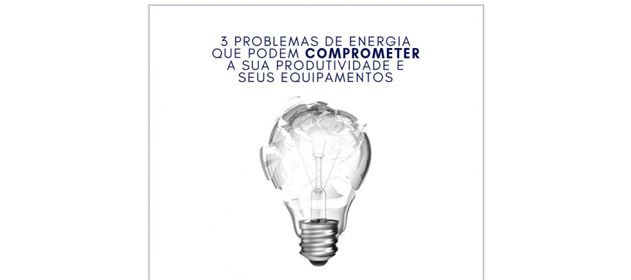 3 Problemas de Energia que podem comprometer a sua PRODUTIVIDADE e seus EQUIPAMENTOS | Blog